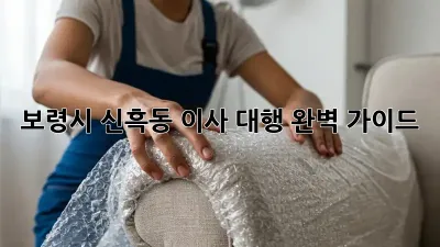 보령시 신흑동 이사 대행: 완벽 가이드